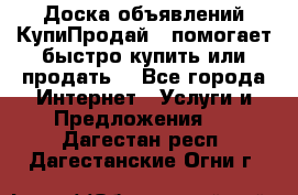 Доска объявлений КупиПродай - помогает быстро купить или продать! - Все города Интернет » Услуги и Предложения   . Дагестан респ.,Дагестанские Огни г.